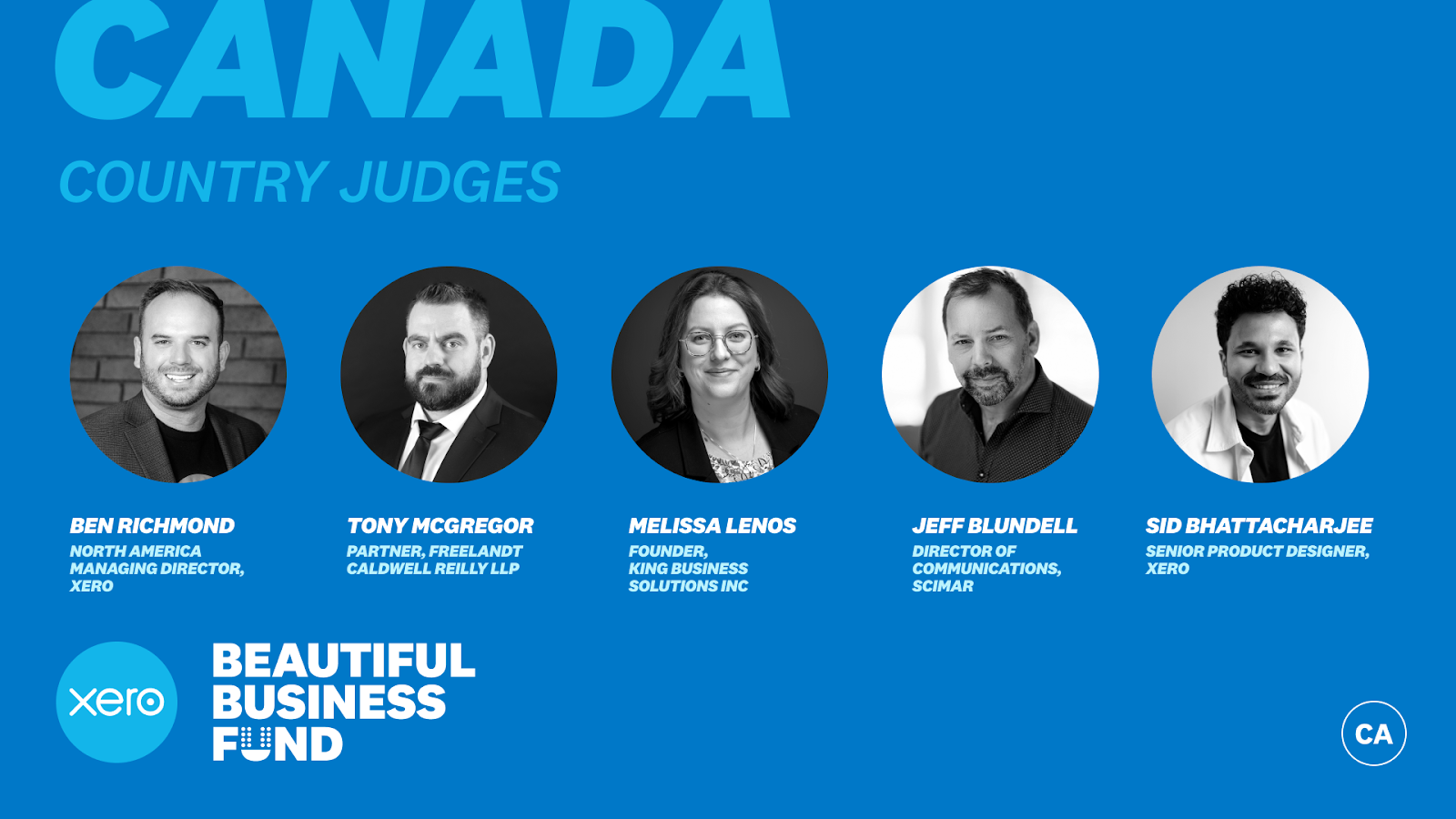 Bue background with the text: Canada country judges in the upper left hand corner. A row of headshots appears in the center with individuals and their names below: Ben Richmond, North America Managing Director, Xero; Tony McGregor, Partner, Freelandt Caldwell Reilly LLP; Melissa Lenos, Founder, King Business Solutions Inc; Jeff Blundell, Director of Communications, Scimar; Sid Bhattacharjee, Senior Product Designer, Xero. Xero Beautiful Business Fund appears in the lower left hand corner. 