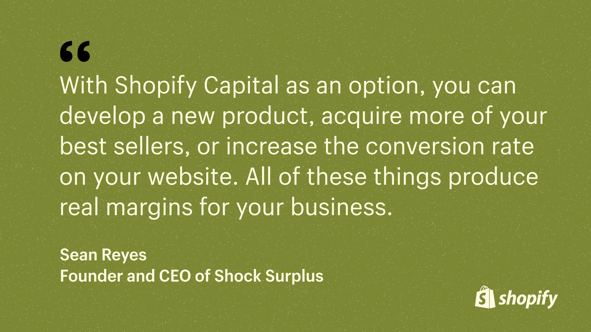 A quote from the founder of Shock Surplus, stating the benefits of Shopify Capital.