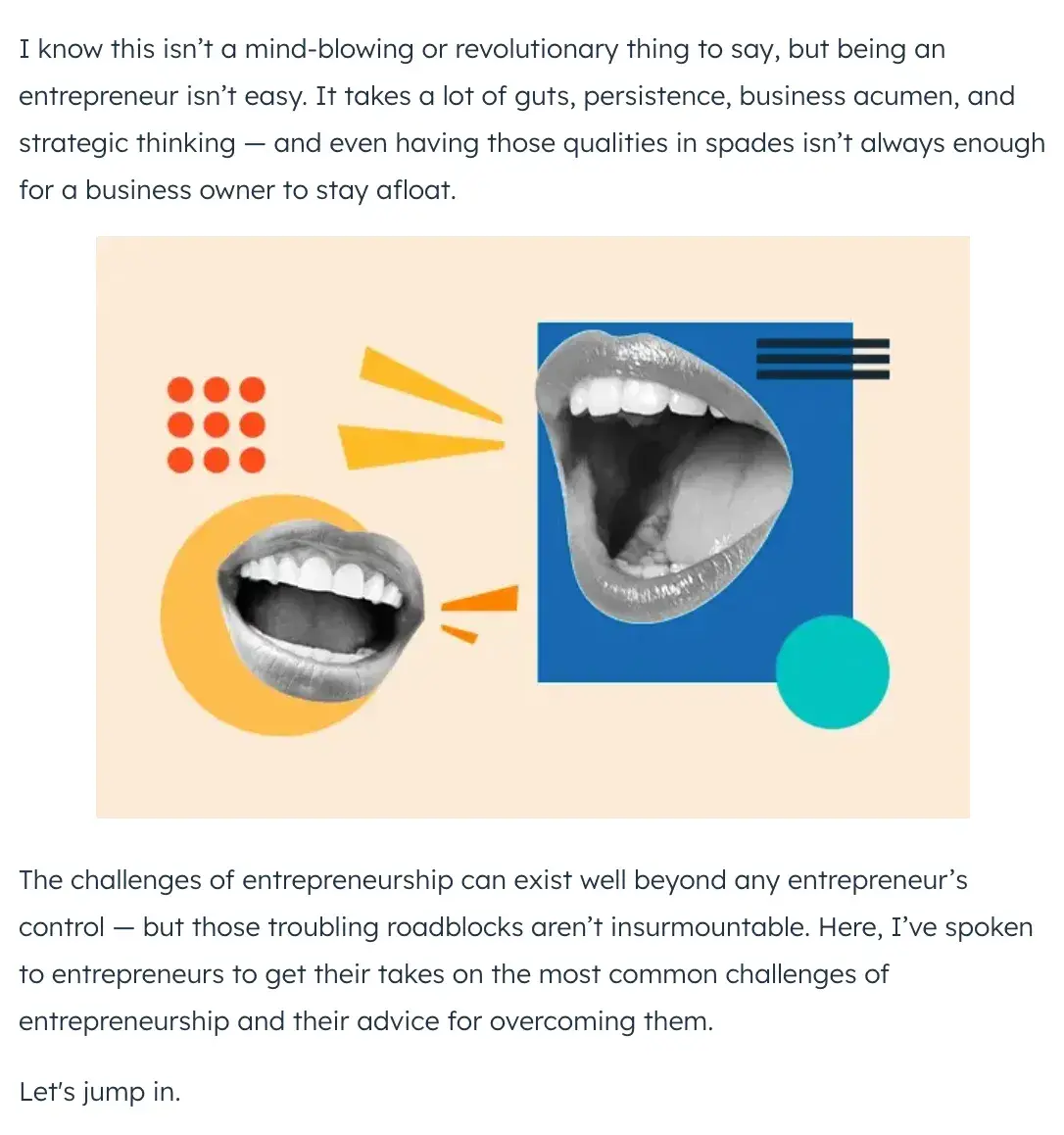 how to start an introduction example - refer to a problem or concern your readers have: “The challenges of entrepreneurship can exist well beyond any entrepreneur’s control — but those troubling  roadblocks aren’t insurmountable.”