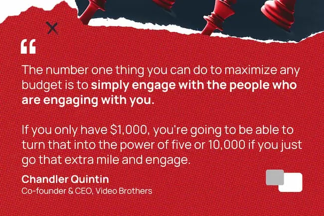 The number one thing you can do to maximize any budget you're spending is to simply engage with the people who are engaging with you.