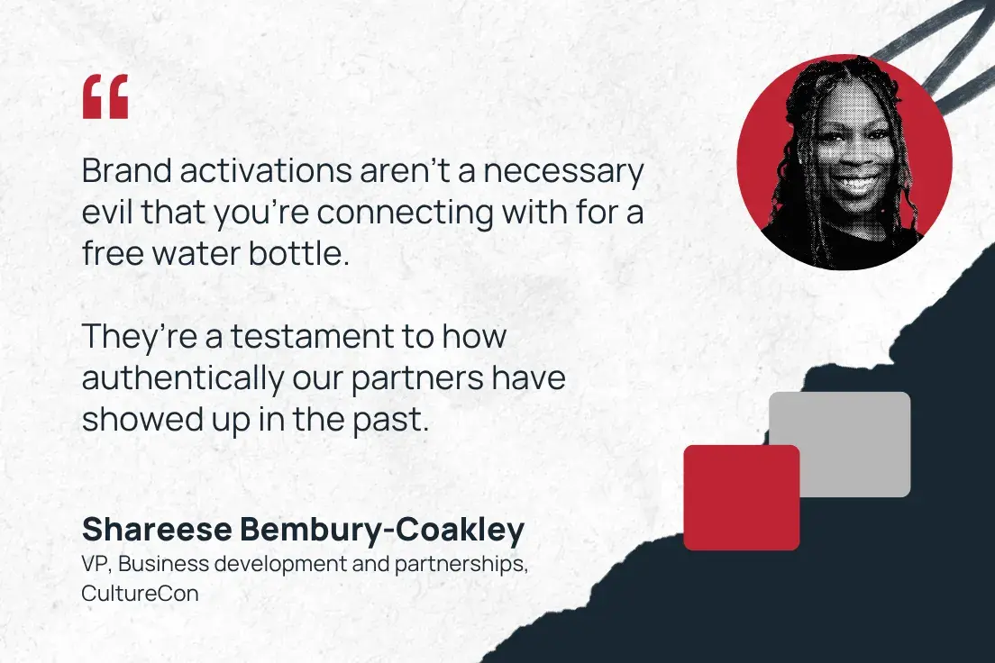 “brand activations aren’t a necessary evil that you’re connecting with for a free water bottle. they’re a testament to how authentically our partners have showed up in the past.” —shareese bembury-coakley